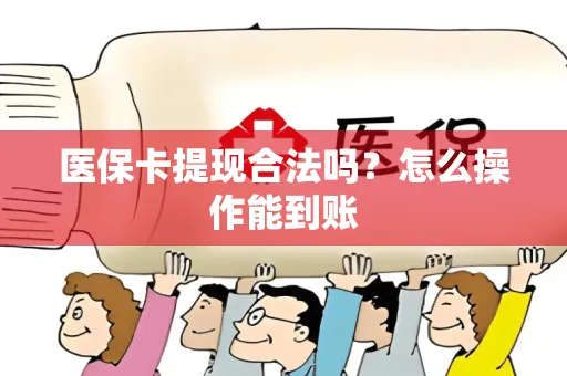 医保卡提现合法吗？怎么操作能到账